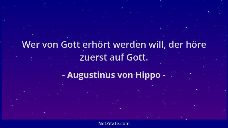 Augustinus von Hippo - Wer von Gott erhört werden will, der höre zuerst auf Gott....
