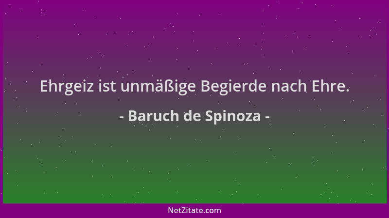 Baruch de Spinoza - Ehrgeiz ist unmäßige Begierde nach Ehre....