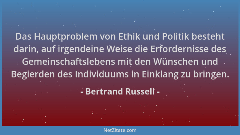 Bertrand Russell - Das Hauptproblem von Ethik und Politik besteht darin, auf irgendeine Weise die Erfordernisse des Gemeins...
