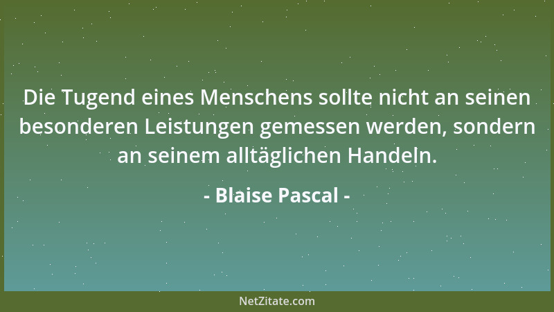 Blaise Pascal - Die Tugend eines Menschens sollte nicht an seinen besonderen Leistungen gemessen werden, sondern an seinem...