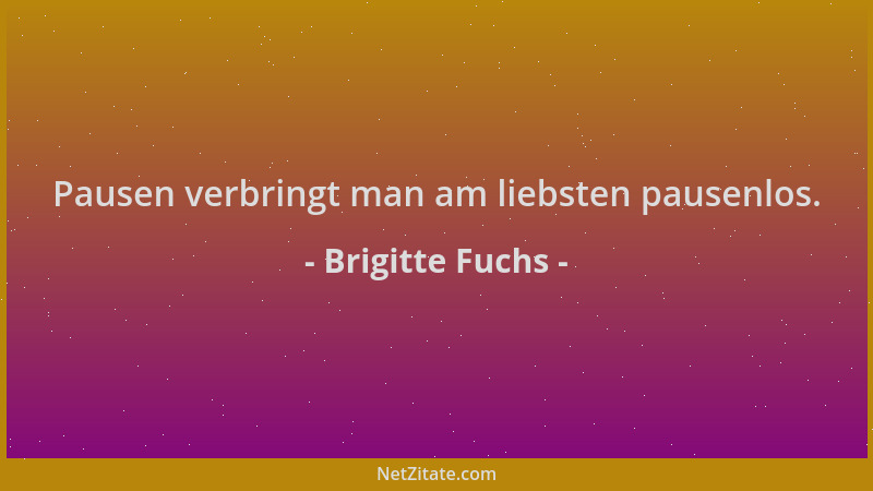 Brigitte Fuchs - Pausen verbringt man am liebsten pausenlos....