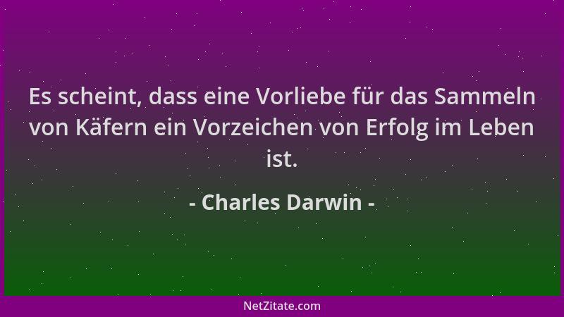 Charles Darwin - Es scheint, dass eine Vorliebe für das Sammeln von Käfern ein Vorzeichen von Erfolg im Leben ist....