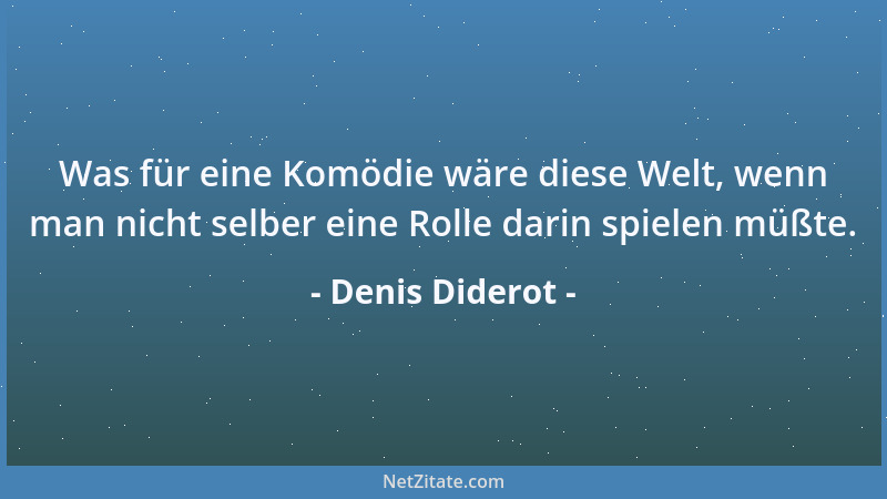 Denis Diderot - Was für eine Komödie wäre diese Welt, wenn man nicht selber eine Rolle darin spielen müßte....