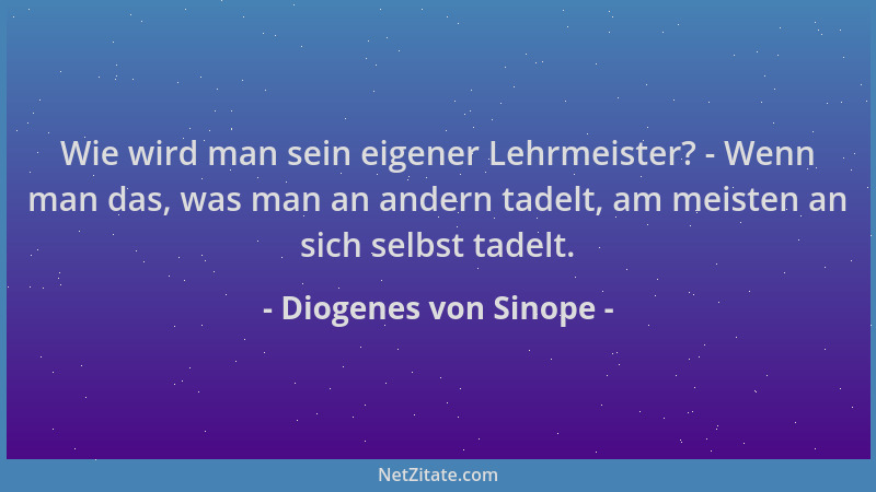 Diogenes von Sinope - Wie wird man sein eigener Lehrmeister? - Wenn man das, was man an andern tadelt, am meisten an sich s...