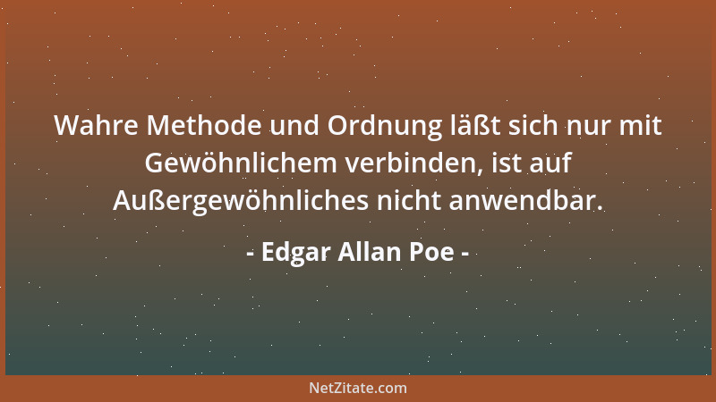 Edgar Allan Poe - Wahre Methode und Ordnung läßt sich nur mit Gewöhnlichem verbinden, ist auf Außergewöhnliches nicht anwen...