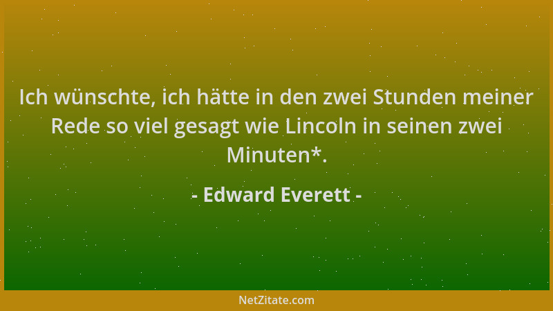Edward Everett - Ich wünschte, ich hätte in den zwei Stunden meiner Rede so viel gesagt wie Lincoln in seinen zwei Minuten*...