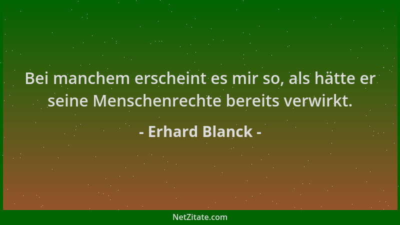 Erhard Blanck - Bei manchem erscheint es mir so, als hätte er seine Menschenrechte bereits verwirkt....