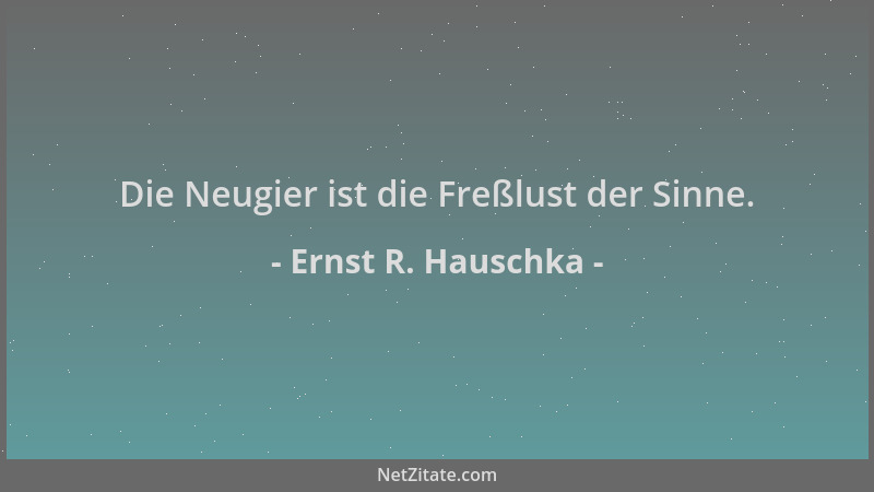 Ernst R. Hauschka - Die Neugier ist die Freßlust der Sinne....