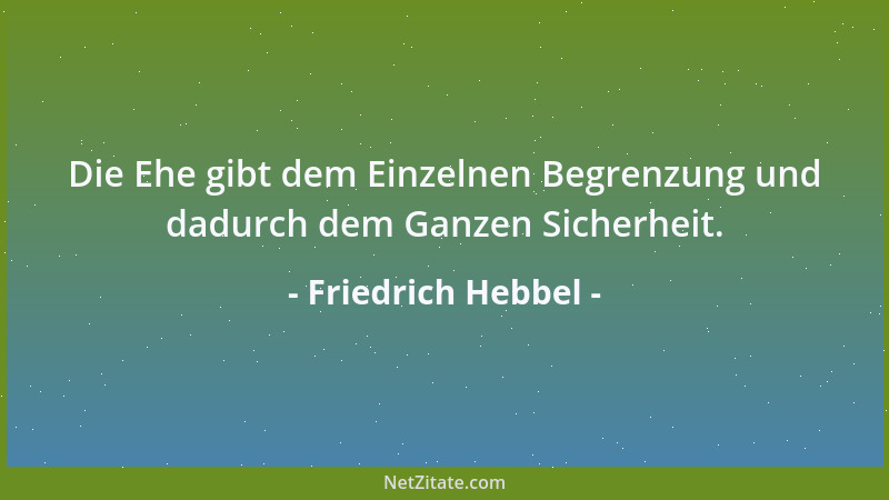 Friedrich Hebbel - Die Ehe gibt dem Einzelnen Begrenzung und dadurch dem Ganzen Sicherheit....