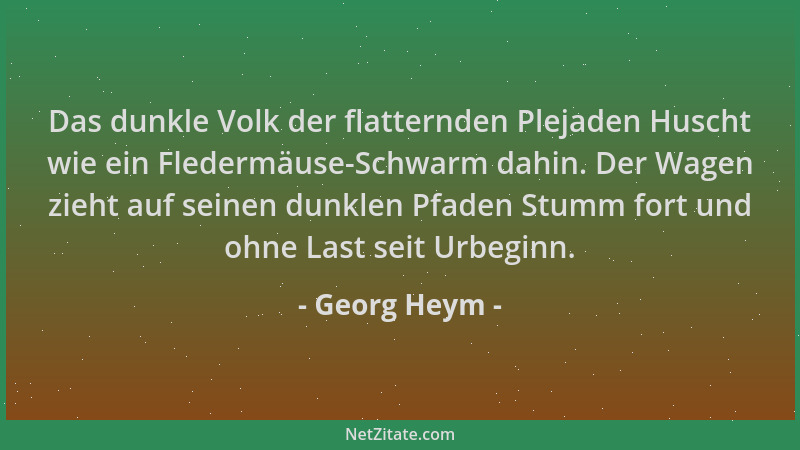 Georg Heym - Das dunkle Volk der flatternden Plejaden Huscht wie ein Fledermäuse-Schwarm dahin. Der Wagen zieht auf seinen...