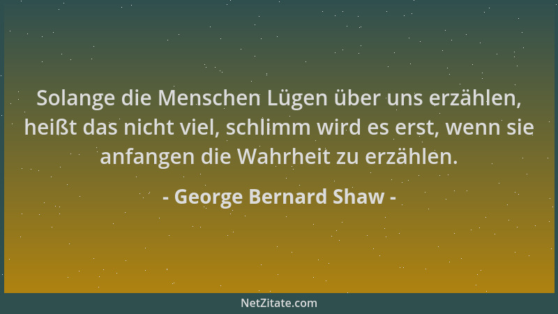 George Bernard Shaw - Solange die Menschen Lügen über uns erzählen, heißt das nicht viel, schlimm wird es erst, wenn sie an...