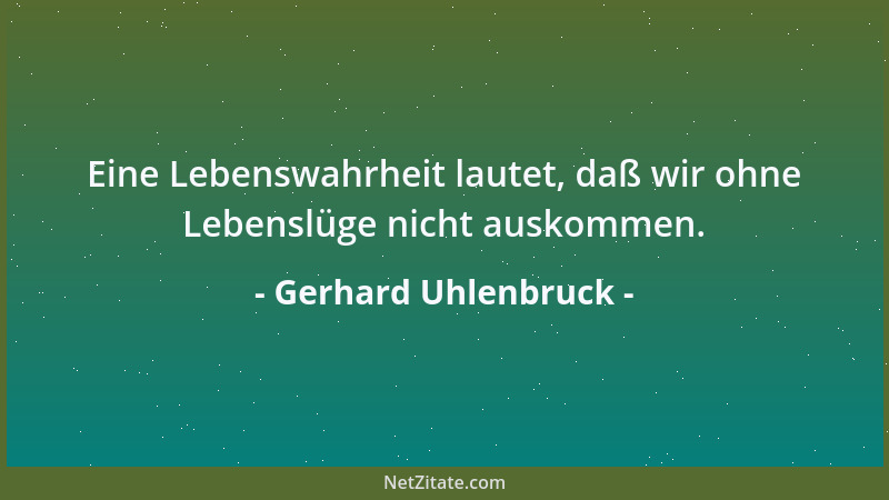Gerhard Uhlenbruck - Eine Lebenswahrheit lautet, daß wir ohne Lebenslüge nicht auskommen....