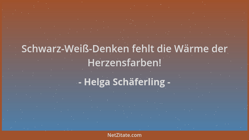 Helga Schäferling - Schwarz-Weiß-Denken fehlt die Wärme der Herzensfarben!...