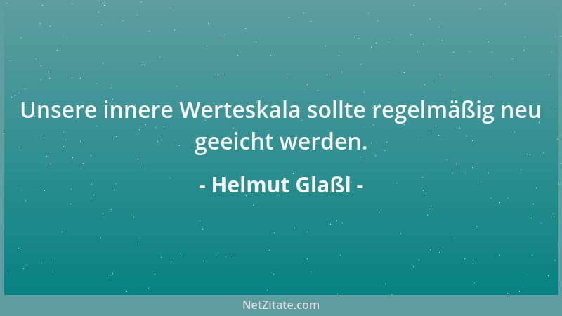 Helmut Glaßl - Unsere innere Werteskala sollte regelmäßig neu geeicht werden....
