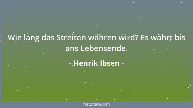 Henrik Ibsen - Wie lang das Streiten währen wird? Es währt bis ans Lebensende....