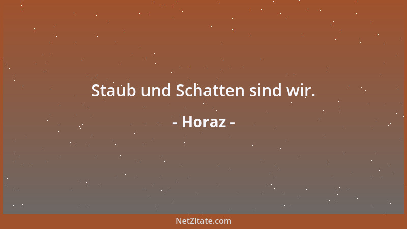 Horaz - Staub und Schatten sind wir....