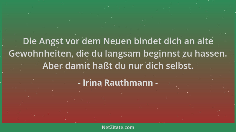 Irina Rauthmann - Die Angst vor dem Neuen bindet dich an alte Gewohnheiten, die du langsam beginnst zu hassen. Aber damit h...