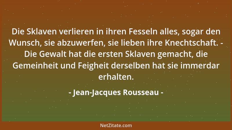 Jean-Jacques Rousseau - Die Sklaven verlieren in ihren Fesseln alles, sogar den Wunsch, sie abzuwerfen, sie lieben ihre Kne...