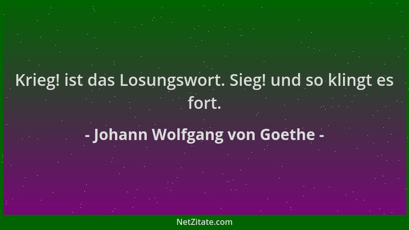 Johann Wolfgang von Goethe - Krieg! ist das Losungswort. Sieg! und so klingt es fort....