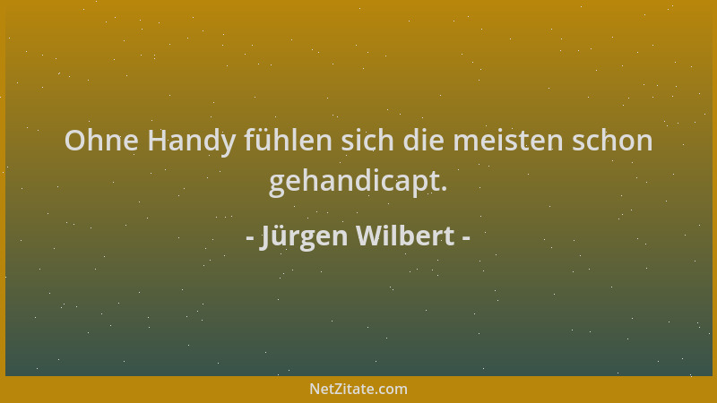 Jürgen Wilbert - Ohne Handy fühlen sich die meisten schon gehandicapt....