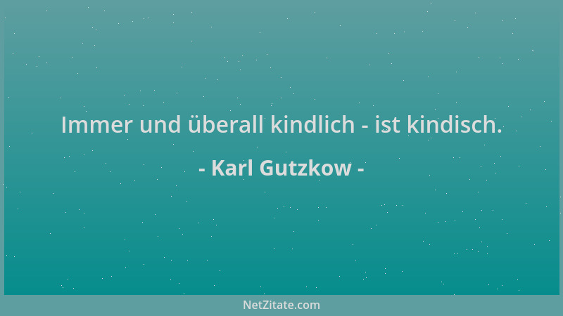 Karl Gutzkow - Immer und überall kindlich - ist kindisch....