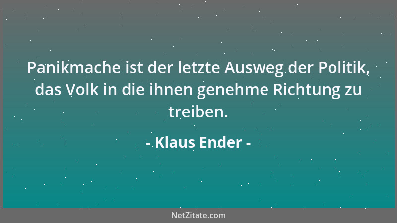 Klaus Ender - Panikmache ist der letzte Ausweg der Politik, das Volk in die ihnen genehme Richtung zu treiben....