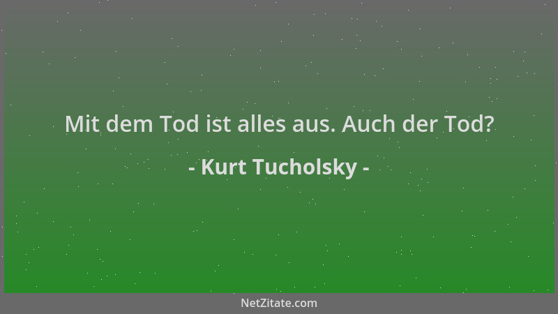 Kurt Tucholsky - Mit dem Tod ist alles aus. Auch der Tod?...