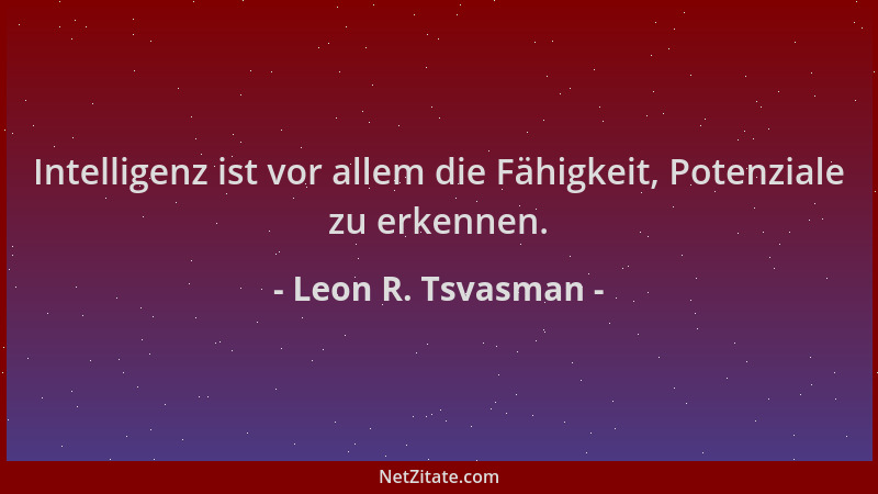 Leon R. Tsvasman - Intelligenz ist vor allem die Fähigkeit, Potenziale zu erkennen....