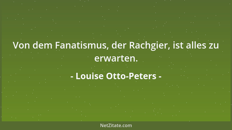 Louise Otto-Peters - Von dem Fanatismus, der Rachgier, ist alles zu erwarten....