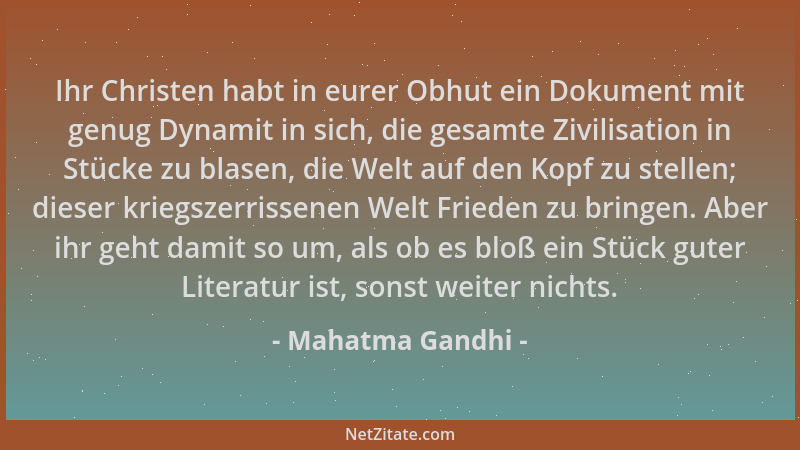 Mahatma Gandhi - Ihr Christen habt in eurer Obhut ein Dokument mit genug Dynamit in sich, die gesamte Zivilisation in Stück...