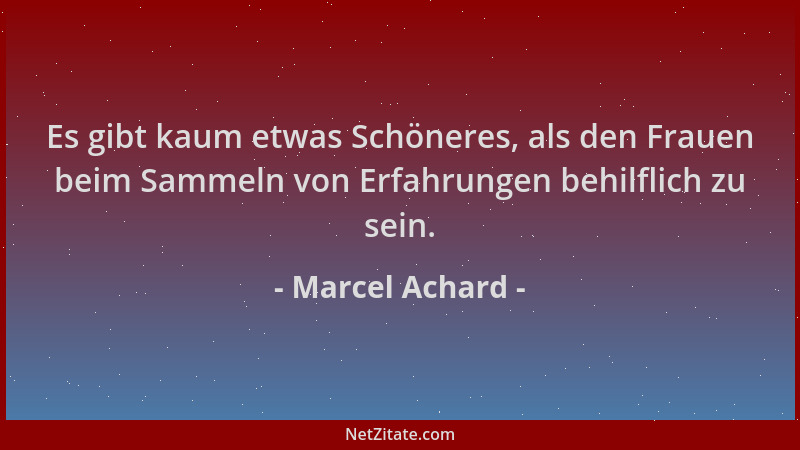 Marcel Achard - Es gibt kaum etwas Schöneres, als den Frauen beim Sammeln von Erfahrungen behilflich zu sein....