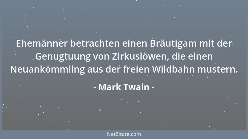 Mark Twain - Ehemänner betrachten einen Bräutigam mit der Genugtuung von Zirkuslöwen, die einen Neuankömmling aus der freie...