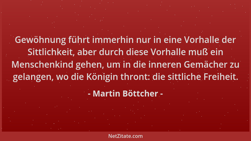 Martin Böttcher - Gewöhnung führt immerhin nur in eine Vorhalle der Sittlichkeit, aber durch diese Vorhalle muß ein Mensche...
