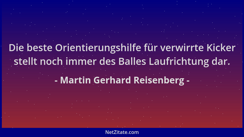 Martin Gerhard Reisenberg - Die beste Orientierungshilfe für verwirrte Kicker stellt noch immer des Balles Laufrichtung dar...