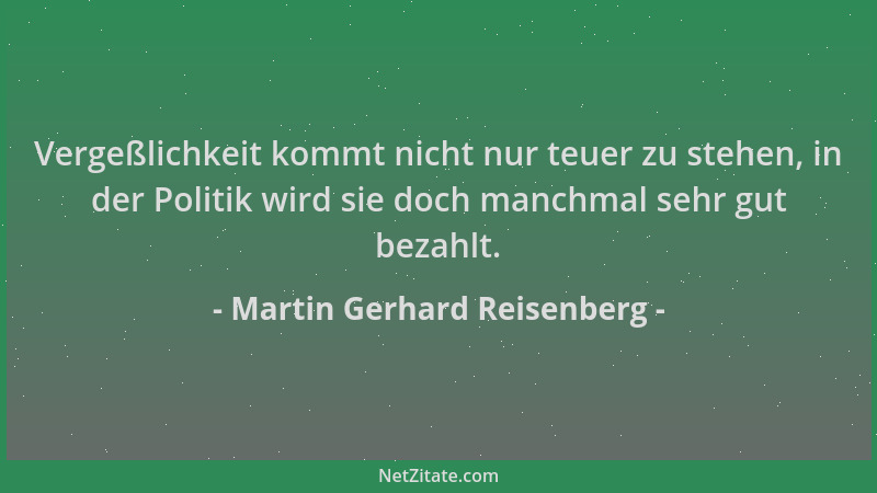 Martin Gerhard Reisenberg - Vergeßlichkeit kommt nicht nur teuer zu stehen, in der Politik wird sie doch manchmal sehr gut...