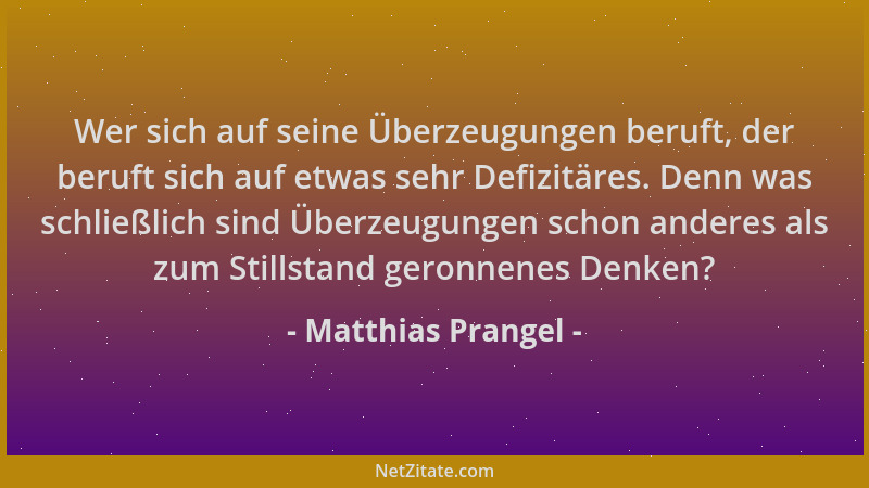 Matthias Prangel - Wer sich auf seine Überzeugungen beruft, der beruft sich auf etwas sehr Defizitäres. Denn was schließlic...