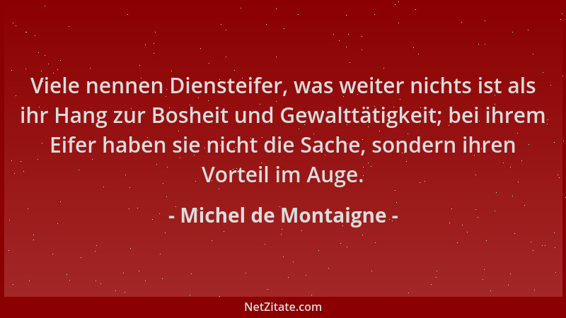 Michel de Montaigne - Viele nennen Diensteifer, was weiter nichts ist als ihr Hang zur Bosheit und Gewalttätigkeit; bei ihr...