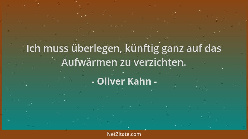 Oliver Kahn - Ich muss überlegen, künftig ganz auf das Aufwärmen zu verzichten....
