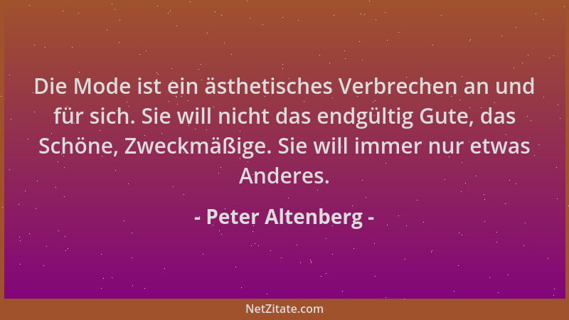 Peter Altenberg - Die Mode ist ein ästhetisches Verbrechen an und für sich. Sie will nicht das endgültig Gute, das Schöne,...