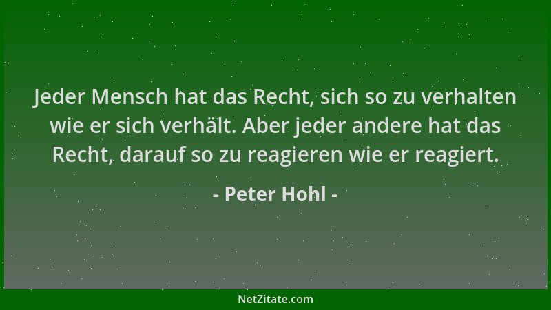 Peter Hohl - Jeder Mensch hat das Recht, sich so zu verhalten wie er sich verhält. Aber jeder andere hat das Recht, darauf...
