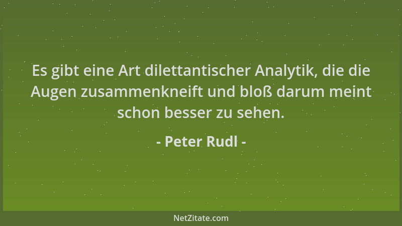 Peter Rudl - Es gibt eine Art dilettantischer Analytik, die die Augen zusammenkneift und bloß darum meint schon besser zu s...
