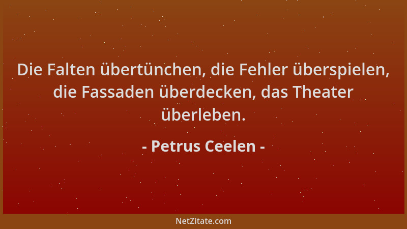 Petrus Ceelen - Die Falten übertünchen, die Fehler überspielen, die Fassaden überdecken, das Theater überleben....