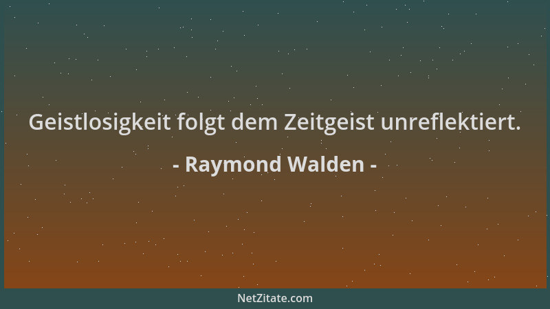 Raymond Walden - Geistlosigkeit folgt dem Zeitgeist unreflektiert....