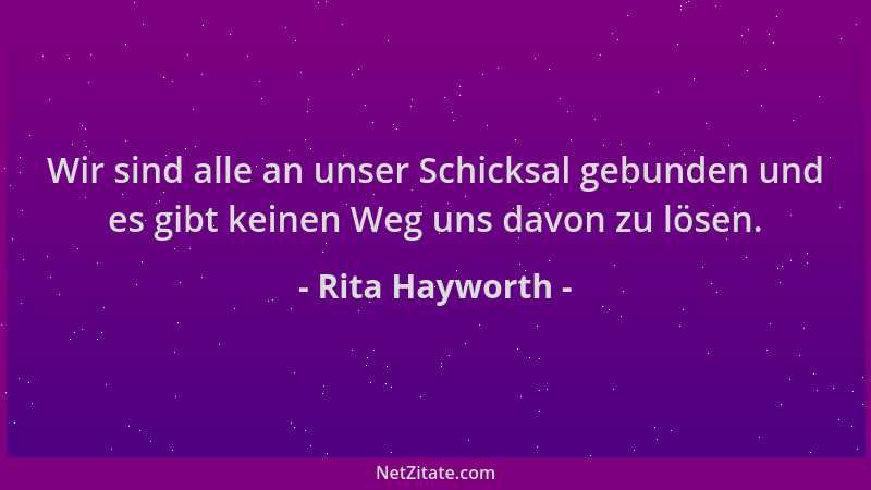 Rita Hayworth - Wir sind alle an unser Schicksal gebunden und es gibt keinen Weg uns davon zu lösen....