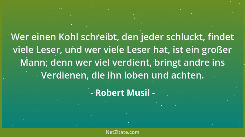 Robert Musil - Wer einen Kohl schreibt, den jeder schluckt, findet viele Leser, und wer viele Leser hat, ist ein großer Man...
