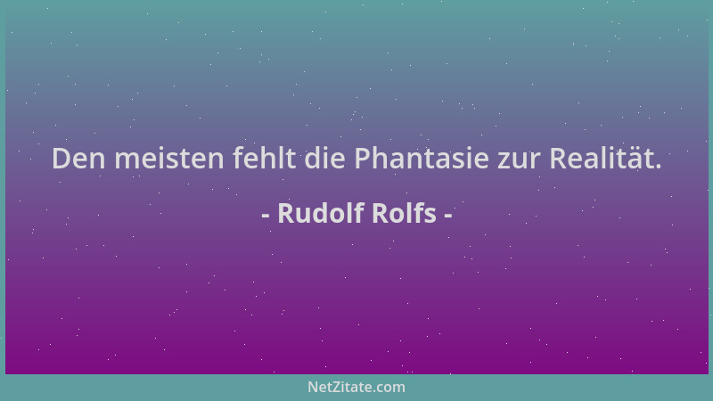 Rudolf Rolfs - Den meisten fehlt die Phantasie zur Realität....