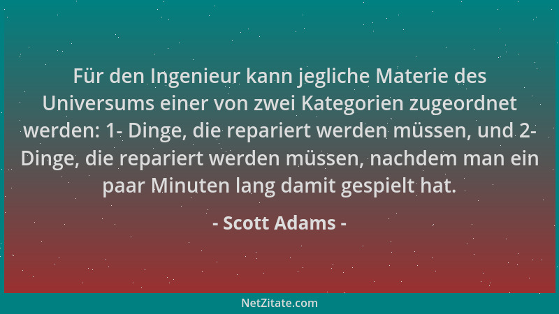 Scott Adams - Für den Ingenieur kann jegliche Materie des Universums einer von zwei Kategorien zugeordnet werden: 1- Dinge,...