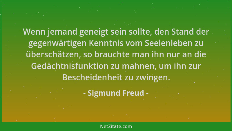 Sigmund Freud - Wenn jemand geneigt sein sollte, den Stand der gegenwärtigen Kenntnis vom Seelenleben zu überschätzen, so b...