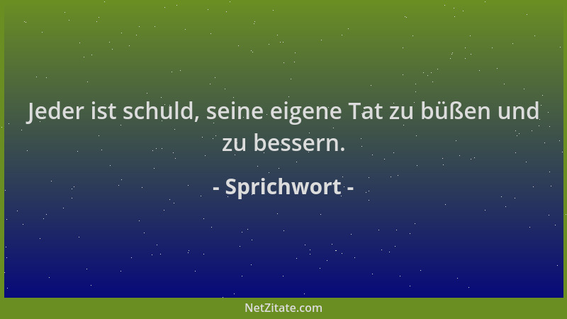 Sprichwort - Jeder ist schuld, seine eigene Tat zu büßen und zu bessern....