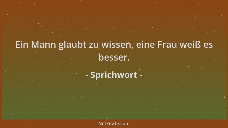 Sprichwort - Ein Mann glaubt zu wissen, eine Frau weiß es besser....